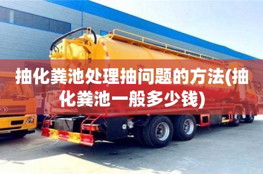 西安抽化糞池處理抽問題的方法(抽化糞池一般多少錢)