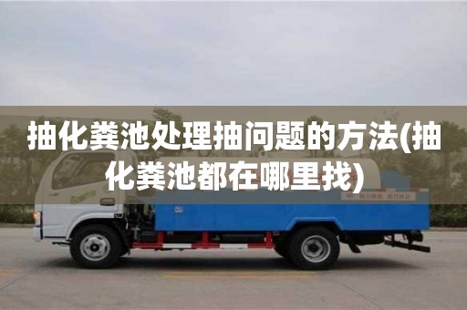 成都抽化糞池處理抽問題的方法(抽化糞池都在哪里找)