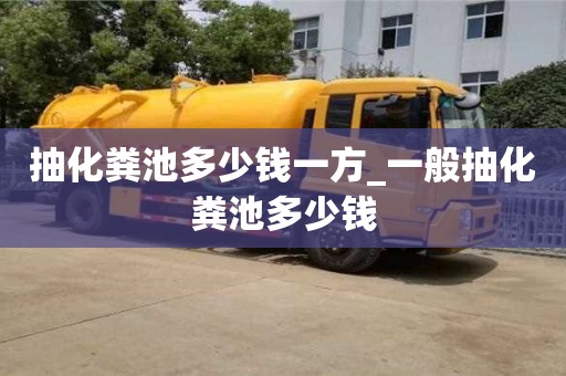 唐山抽化糞池多少錢一方_一般抽化糞池多少錢