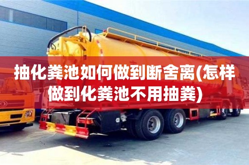 北京抽化糞池如何做到斷舍離(怎樣做到化糞池不用抽糞)