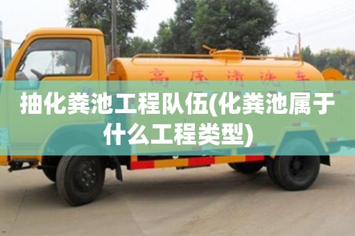 抽化糞池工程隊伍(化糞池屬于什么工程類型)