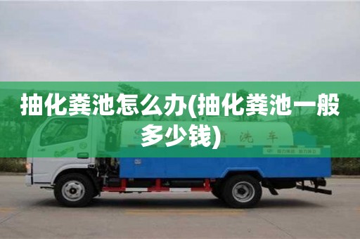 北京抽化糞池怎么辦(抽化糞池一般多少錢)