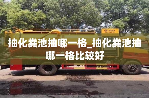 唐山抽化糞池抽哪一格_抽化糞池抽哪一格比較好