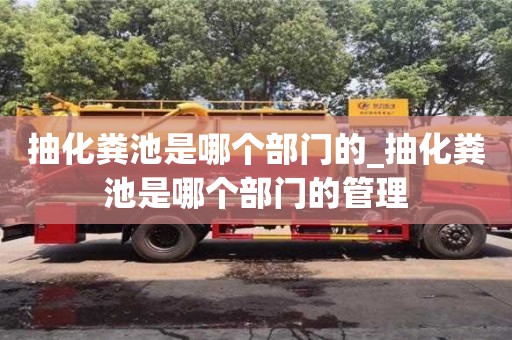 鄭州抽化糞池是哪個(gè)部門的_抽化糞池是哪個(gè)部門的管理