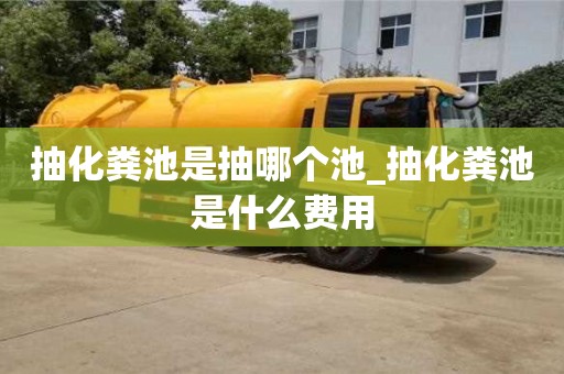 貴陽抽化糞池是抽哪個池_抽化糞池是什么費用
