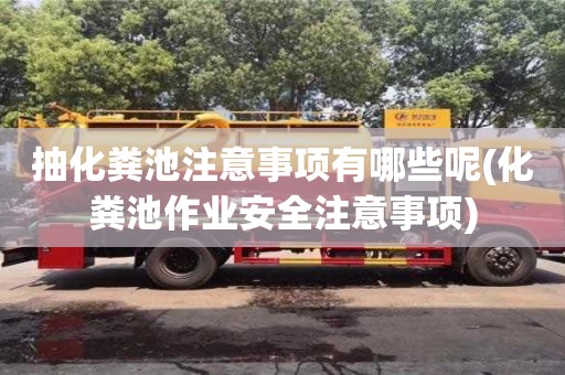 抽化糞池注意事項有哪些呢(化糞池作業安全注意事項)