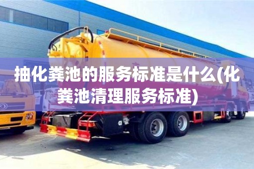 抽化糞池的服務標準是什么(化糞池清理服務標準)