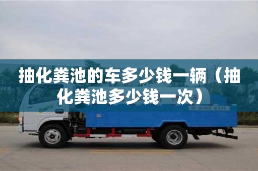 唐山抽化糞池的車多少錢一輛（抽化糞池多少錢一次）