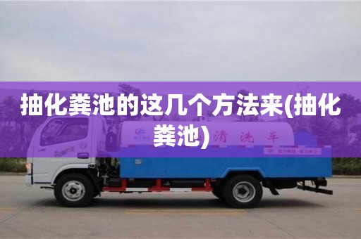 深圳抽化糞池的這幾個方法來(抽化糞池)