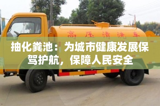 廈門抽化糞池：為城市健康發展保駕護航，保障人民安全