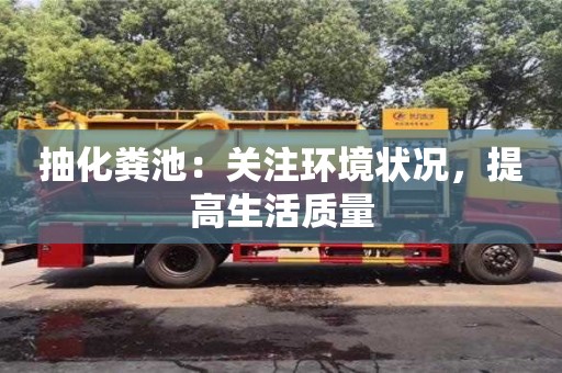 昆明抽化糞池：關注環境狀況，提高生活質量