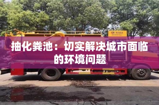 唐山抽化糞池：切實(shí)解決城市面臨的環(huán)境問(wèn)題