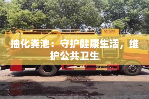 北京抽化糞池：守護健康生活，維護公共衛生