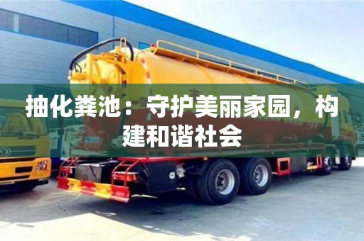抽化糞池:守護美麗家園,構建和諧社會 抽化糞池:守護美麗家園,構建和諧社會