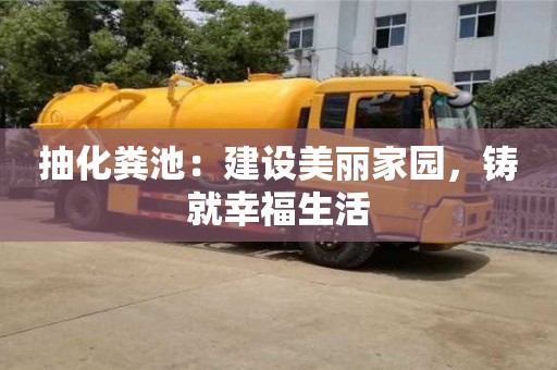 北京抽化糞池：建設美麗家園，鑄就幸福生活