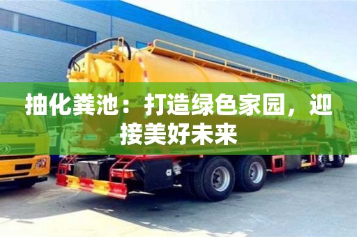 北京抽化糞池：打造綠色家園，迎接美好未來