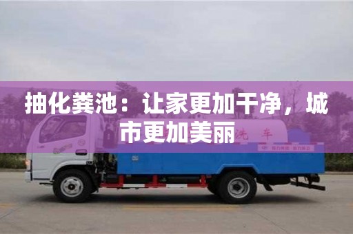 抽化糞池:讓家更加干凈,城市更加美麗 抽化糞池:讓家更加干凈,城市更加美麗