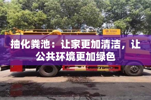長沙抽化糞池：讓家更加清潔，讓公共環境更加綠色