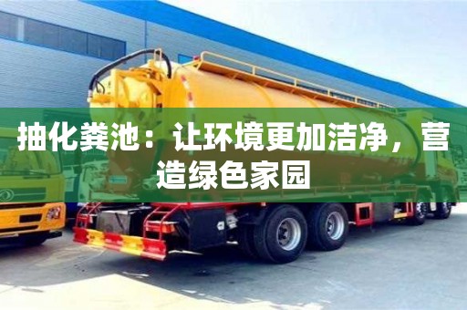 北京抽化糞池：讓環境更加潔凈，營造綠色家園