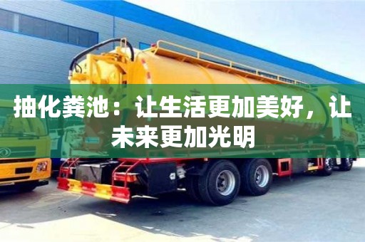 北京抽化糞池：讓生活更加美好，讓未來更加光明