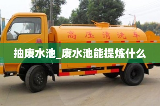 唐山抽廢水池_廢水池能提煉什么