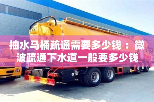 北京抽水馬桶疏通需要多少錢 ：微波疏通下水道一般要多少錢