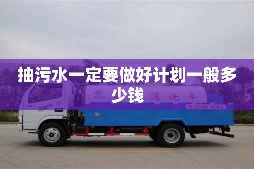 北京抽污水一定要做好計劃一般多少錢