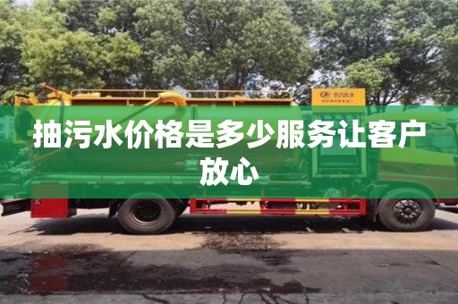 北京抽污水價格是多少服務讓客戶放心