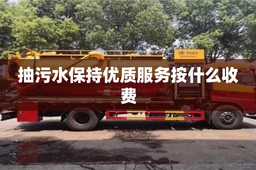 濟南抽污水保持優(yōu)質(zhì)服務(wù)按什么收費
