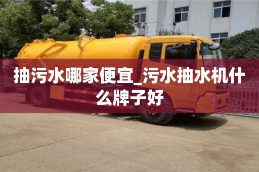 北京抽污水哪家便宜_污水抽水機什么牌子好
