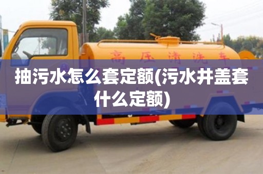 北京抽污水怎么套定額(污水井蓋套什么定額)