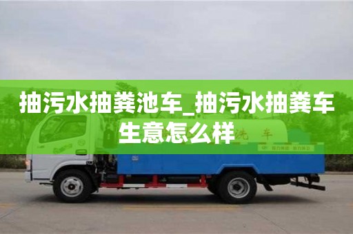 唐山抽污水抽糞池車_抽污水抽糞車生意怎么樣