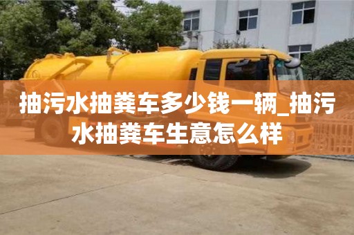 抽污水抽糞車多少錢一輛_抽污水抽糞車生意怎么樣
