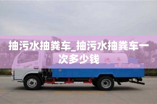 唐山抽污水抽糞車_抽污水抽糞車一次多少錢