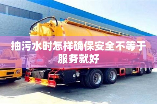 北京抽污水時怎樣確保安全不等于服務就好