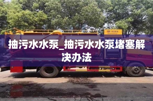 抽污水水泵_抽污水水泵堵塞解決辦法