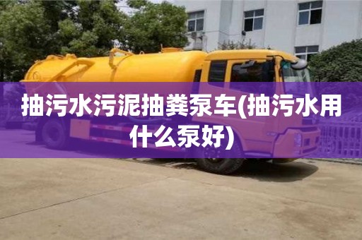 北京抽污水污泥抽糞泵車(抽污水用什么泵好)