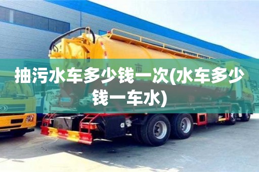北京抽污水車多少錢一次(水車多少錢一車水)