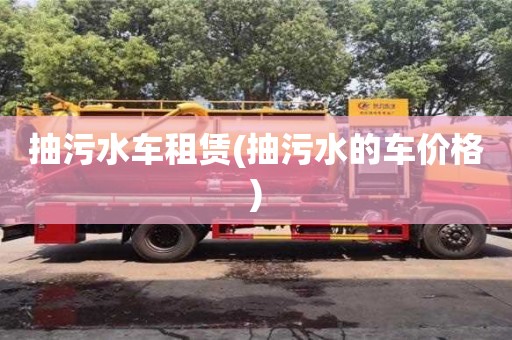 北京抽污水車租賃(抽污水的車價格)