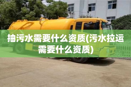 北京抽污水需要什么資質(zhì)(污水拉運(yùn)需要什么資質(zhì))
