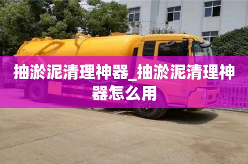 唐山抽淤泥清理神器_抽淤泥清理神器怎么用