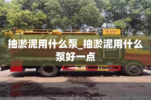 北京抽淤泥用什么泵_抽淤泥用什么泵好一點