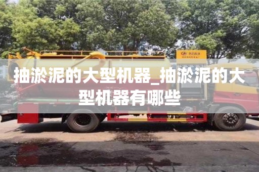 抽淤泥的大型機器_抽淤泥的大型機器有哪些