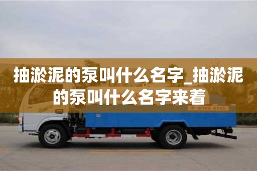 抽淤泥的泵叫什么名字_抽淤泥的泵叫什么名字來著