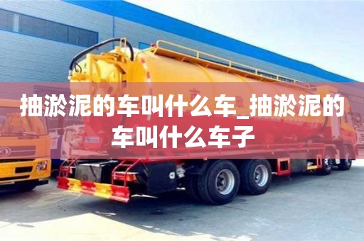 成都抽淤泥的車叫什么車_抽淤泥的車叫什么車子
