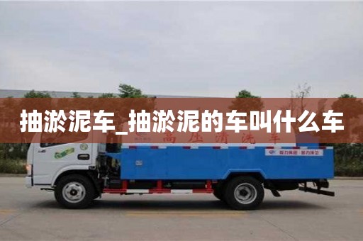 唐山抽淤泥車_抽淤泥的車叫什么車