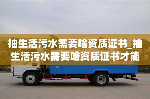 唐山抽生活污水需要啥資質證書_抽生活污水需要啥資質證書才能辦理