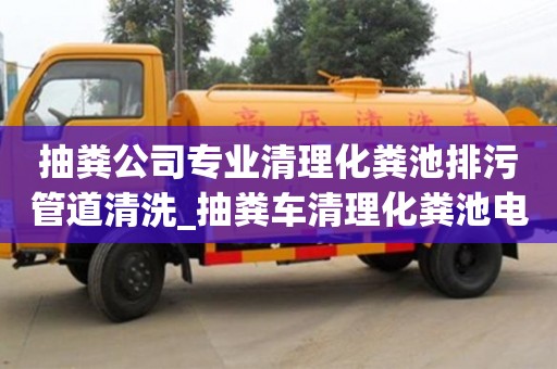 唐山抽糞公司專業清理化糞池排污管道清洗_抽糞車清理化糞池電話列表