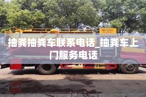 唐山抽糞抽糞車聯系電話_抽糞車上門服務電話