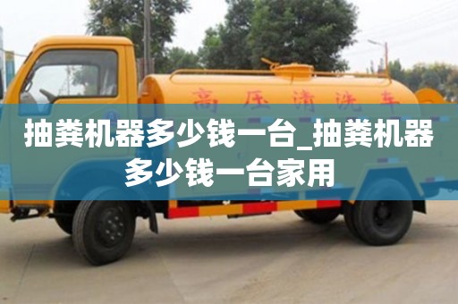 抽糞機(jī)器多少錢一臺_抽糞機(jī)器多少錢一臺家用